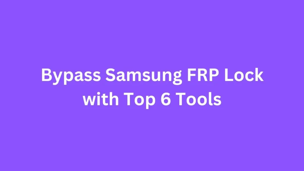 How to Bypass Samsung FRP Lock with Top 6 Tools in 2024